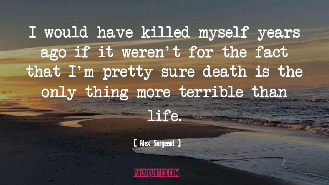 Alex Sargeant Quotes: I would have killed myself