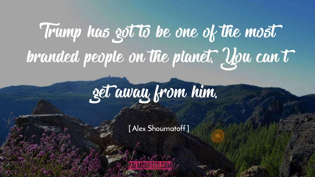 Alex Shoumatoff Quotes: Trump has got to be