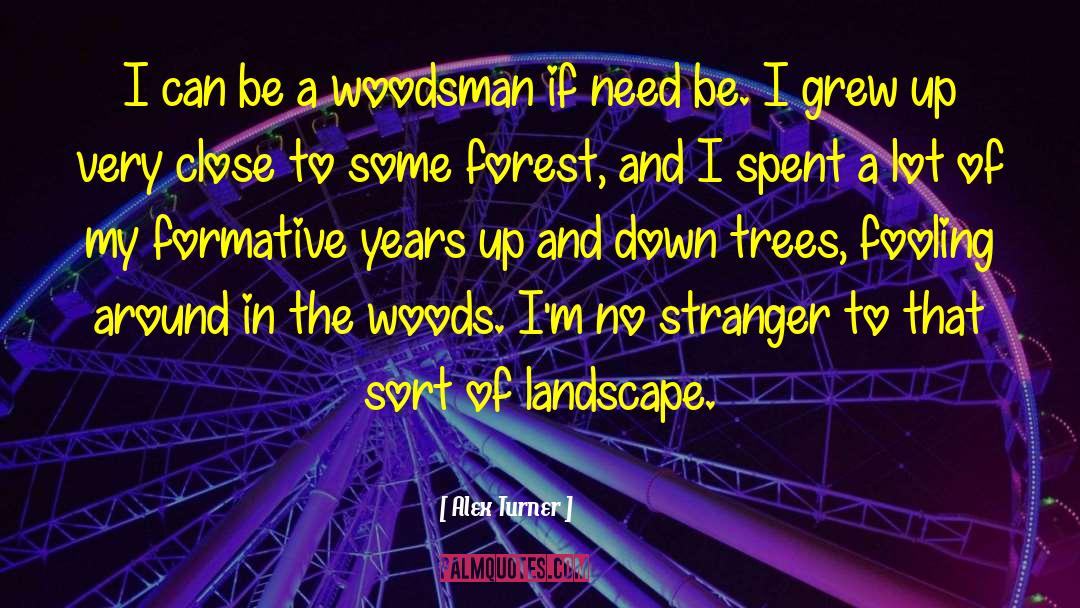 Alex Turner Quotes: I can be a woodsman