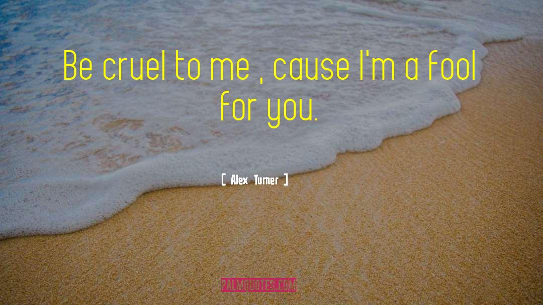 Alex Turner Quotes: Be cruel to me ,