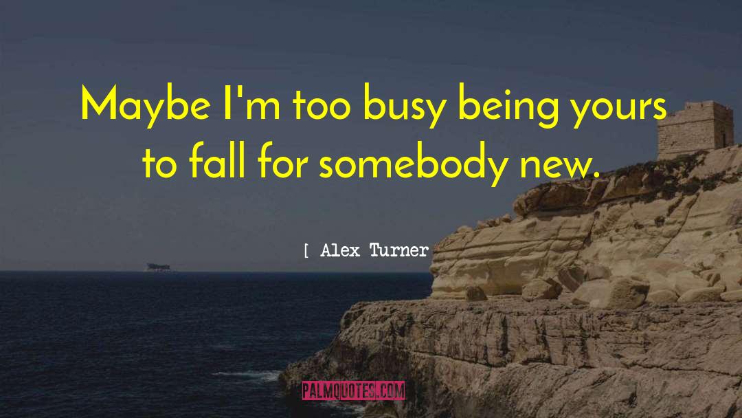 Alex Turner Quotes: Maybe I'm too busy being