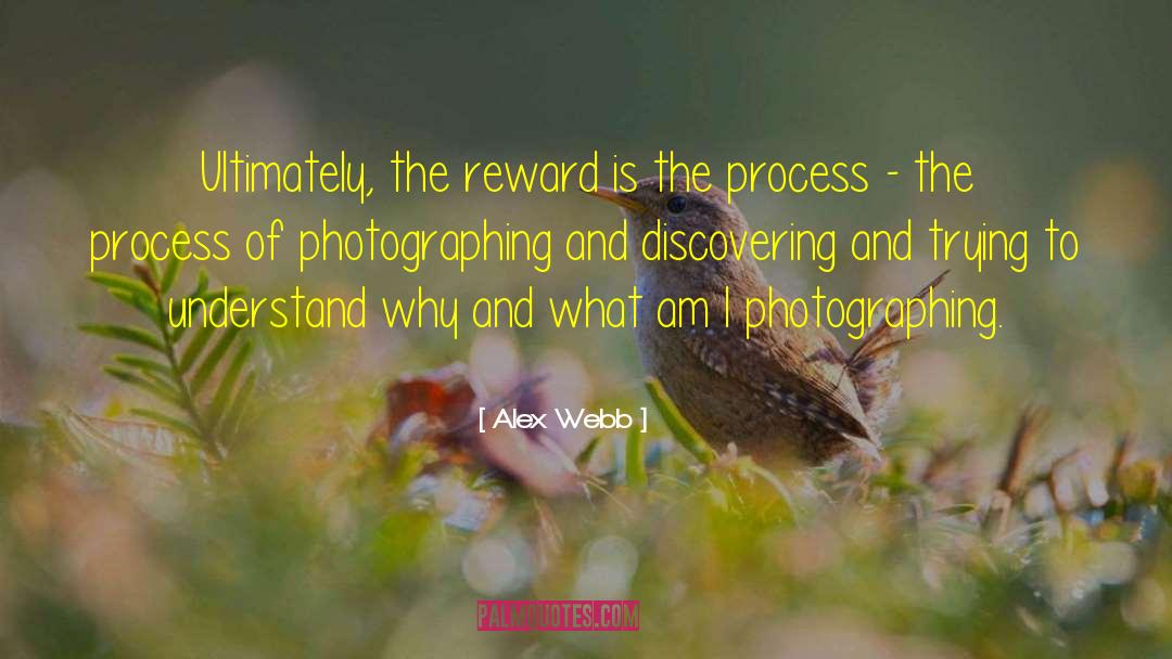 Alex Webb Quotes: Ultimately, the reward is the