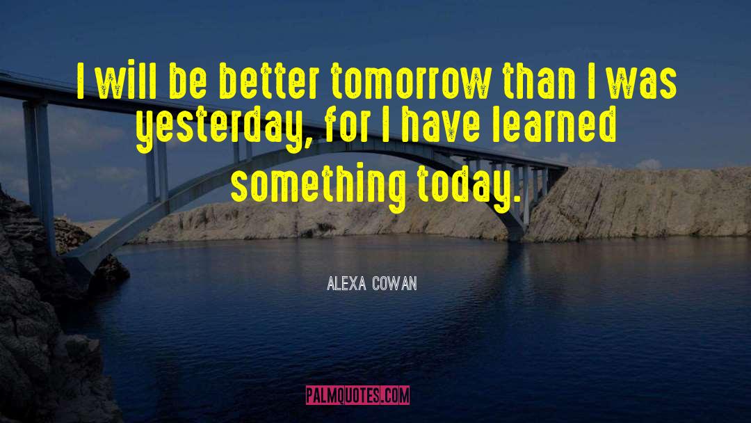 Alexa Cowan Quotes: I will be better tomorrow