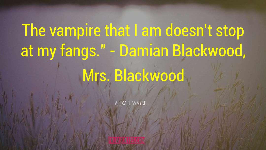 Alexa D. Wayne Quotes: The vampire that I am