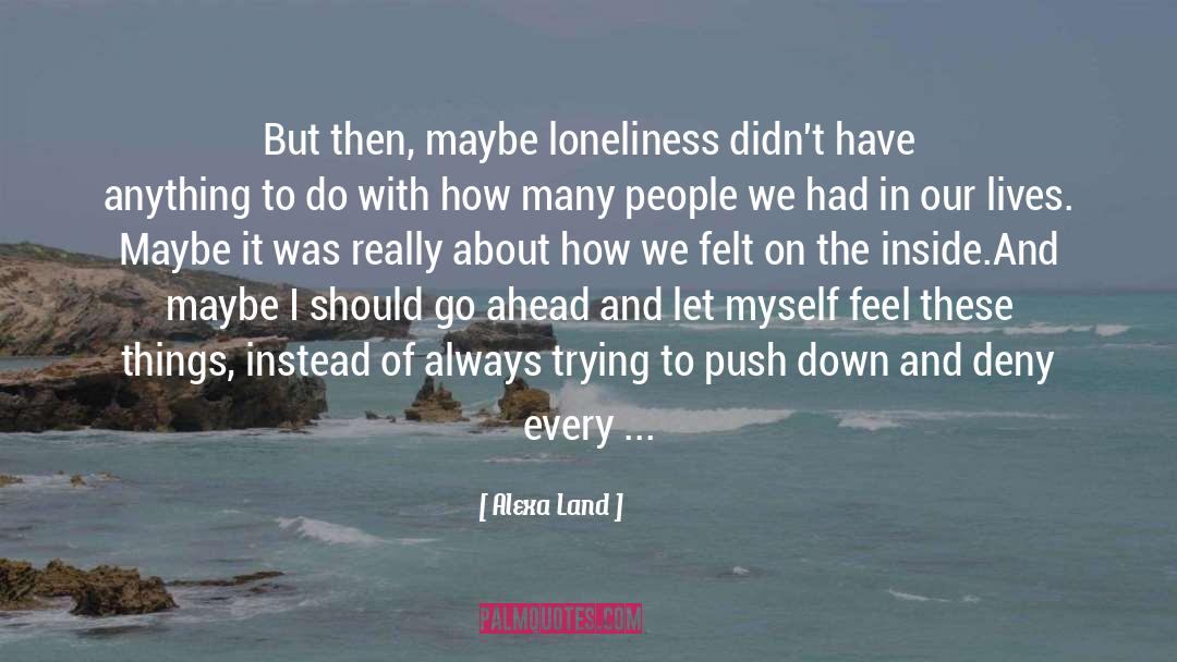 Alexa Land Quotes: But then, maybe loneliness didn't