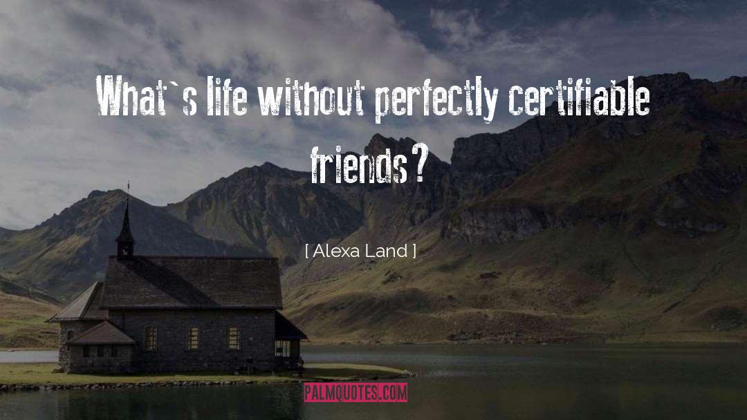 Alexa Land Quotes: What's life without perfectly certifiable