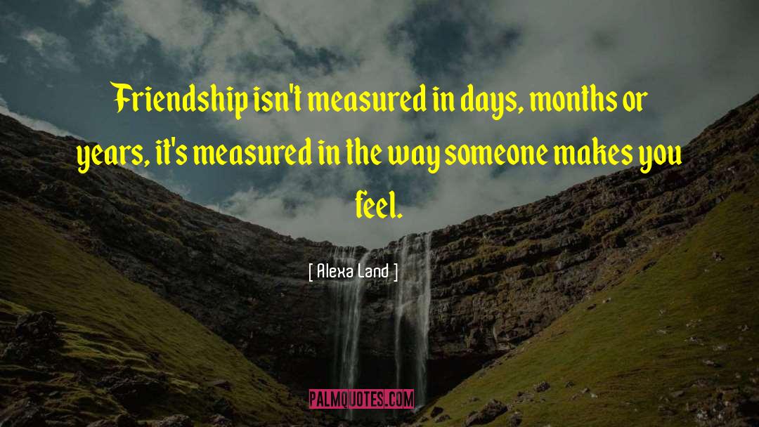 Alexa Land Quotes: Friendship isn't measured in days,