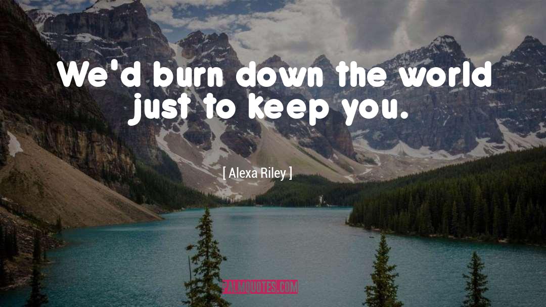 Alexa Riley Quotes: We'd burn down the world