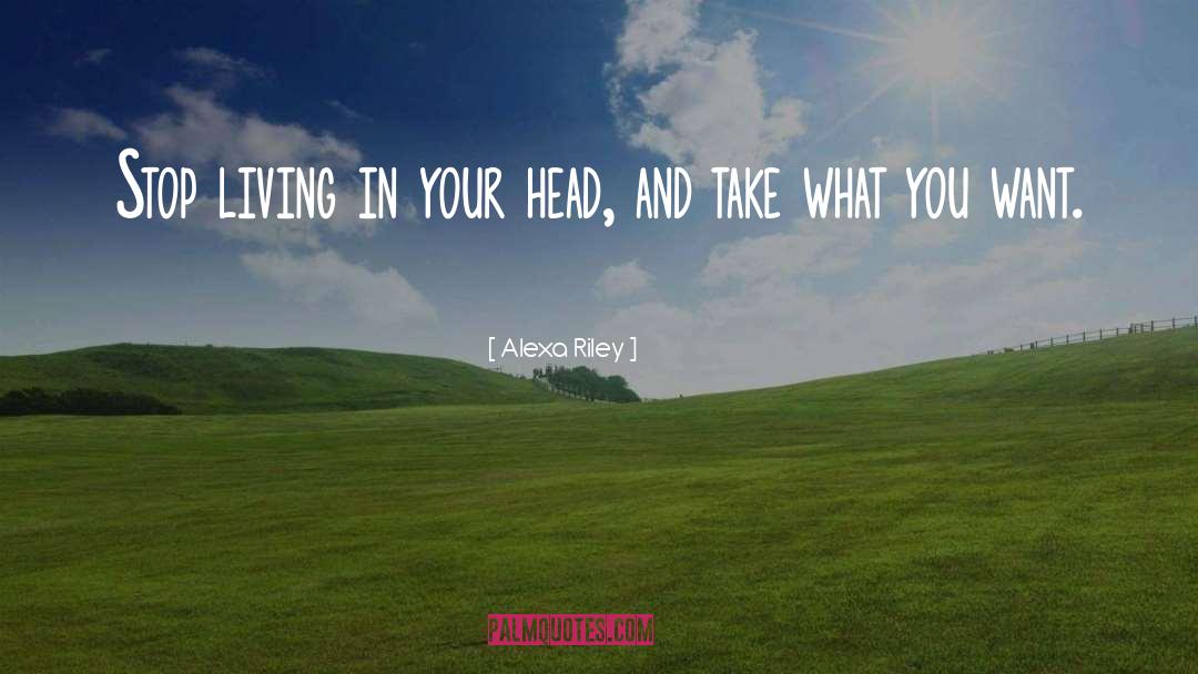 Alexa Riley Quotes: Stop living in your head,