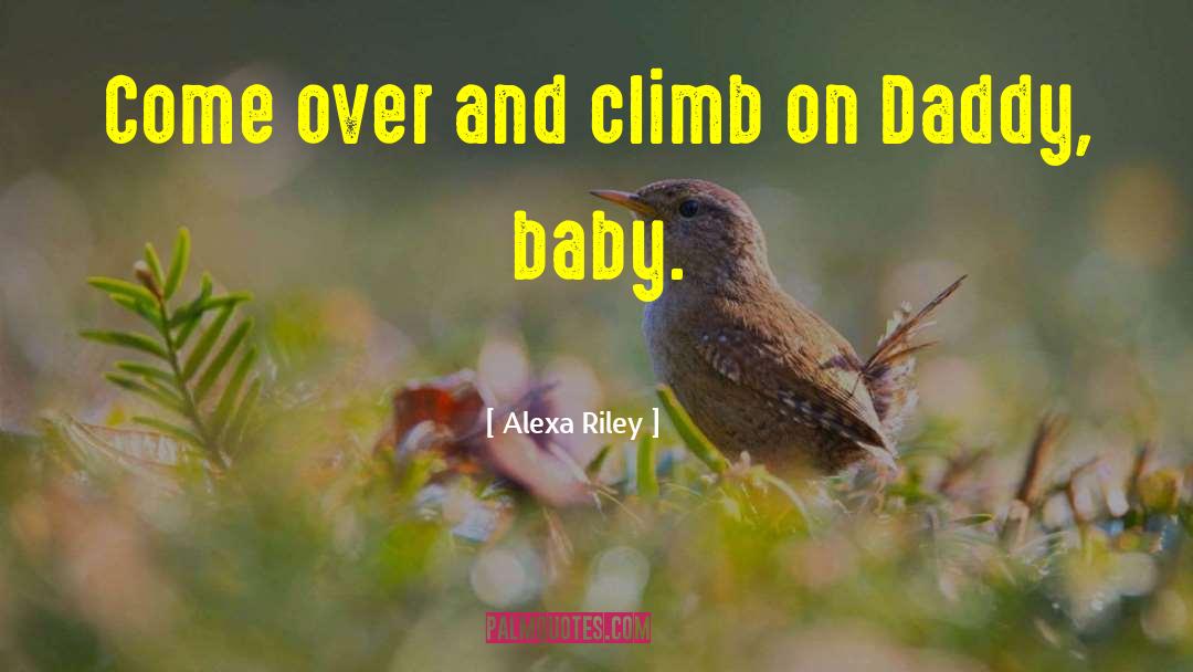 Alexa Riley Quotes: Come over and climb on