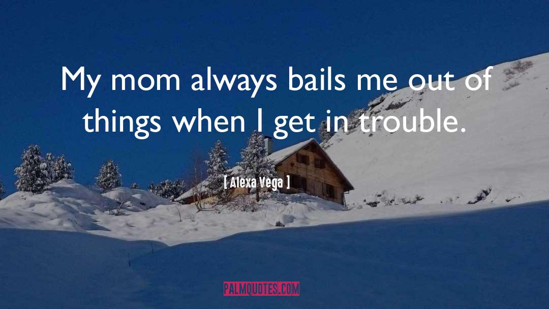 Alexa Vega Quotes: My mom always bails me