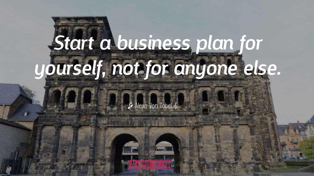 Alexa Von Tobel Quotes: Start a business plan for