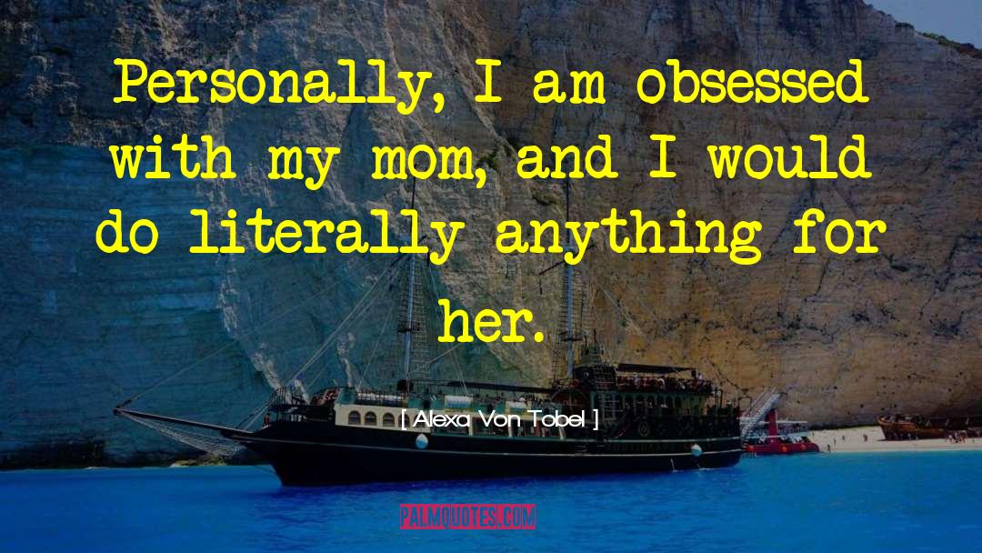 Alexa Von Tobel Quotes: Personally, I am obsessed with