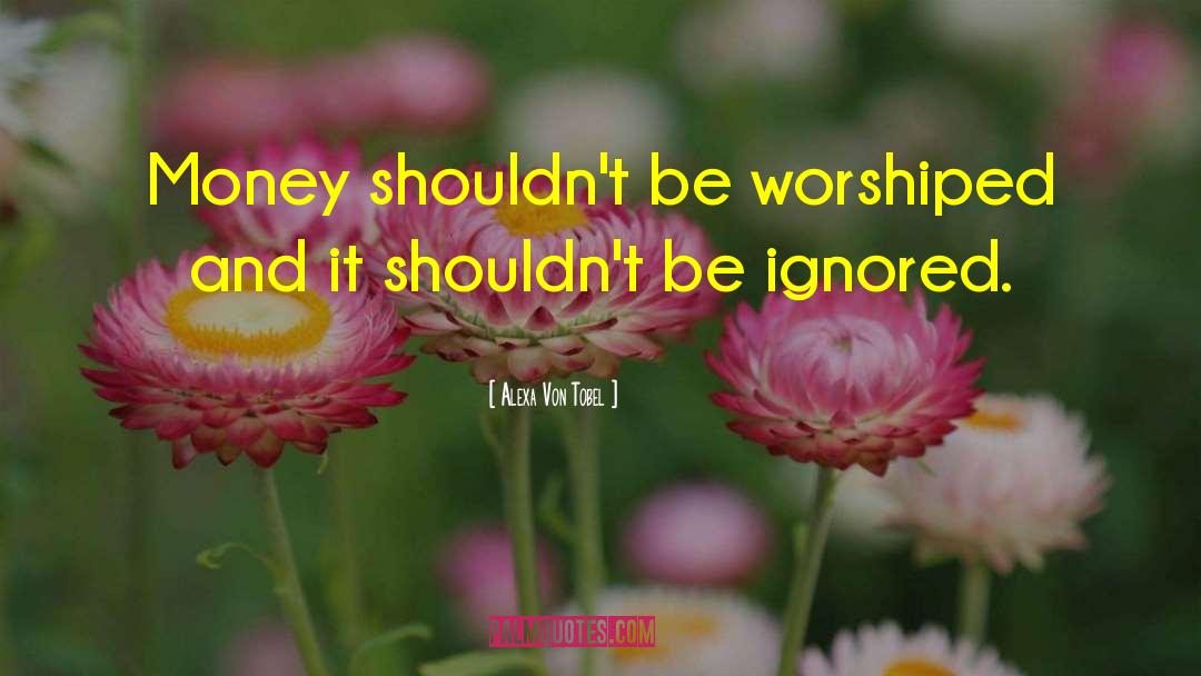 Alexa Von Tobel Quotes: Money shouldn't be worshiped and