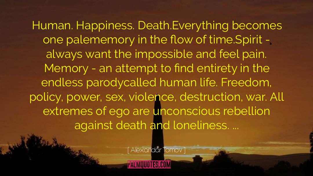 Alexandar Tomov Quotes: Human. Happiness. Death.<br>Everything becomes one