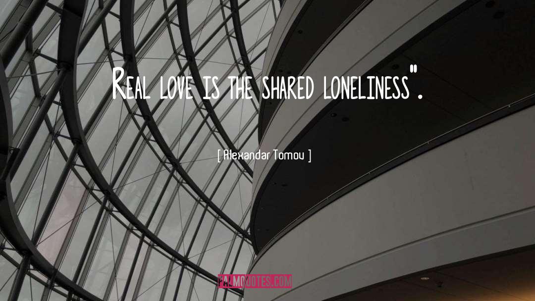 Alexandar Tomov Quotes: Real love is the shared