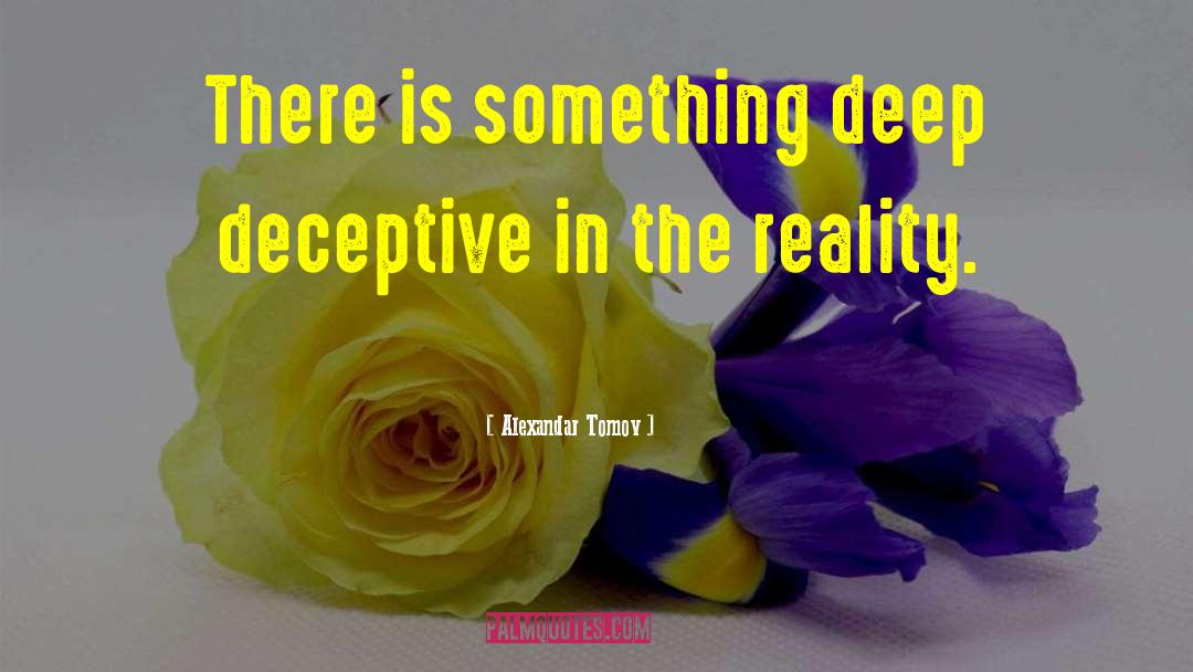 Alexandar Tomov Quotes: There is something deep deceptive
