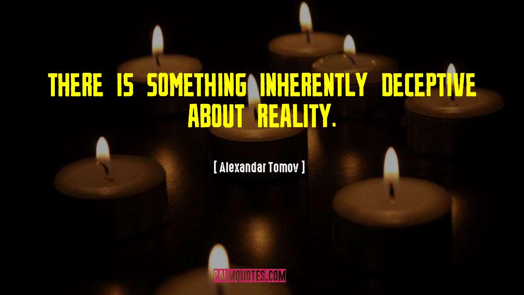 Alexandar Tomov Quotes: THERE IS SOMETHING INHERENTLY DECEPTIVE