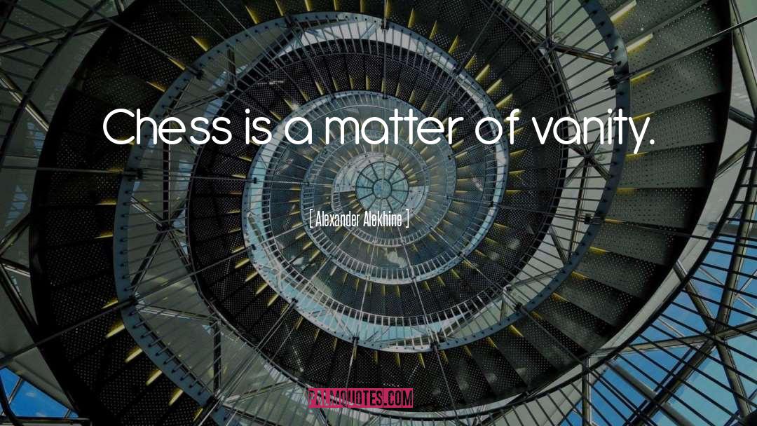 Alexander Alekhine Quotes: Chess is a matter of