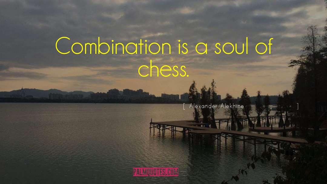 Alexander Alekhine Quotes: Combination is a soul of