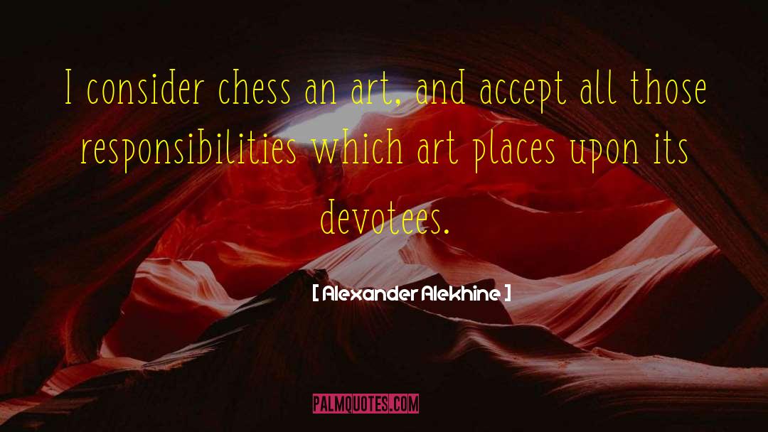 Alexander Alekhine Quotes: I consider chess an art,