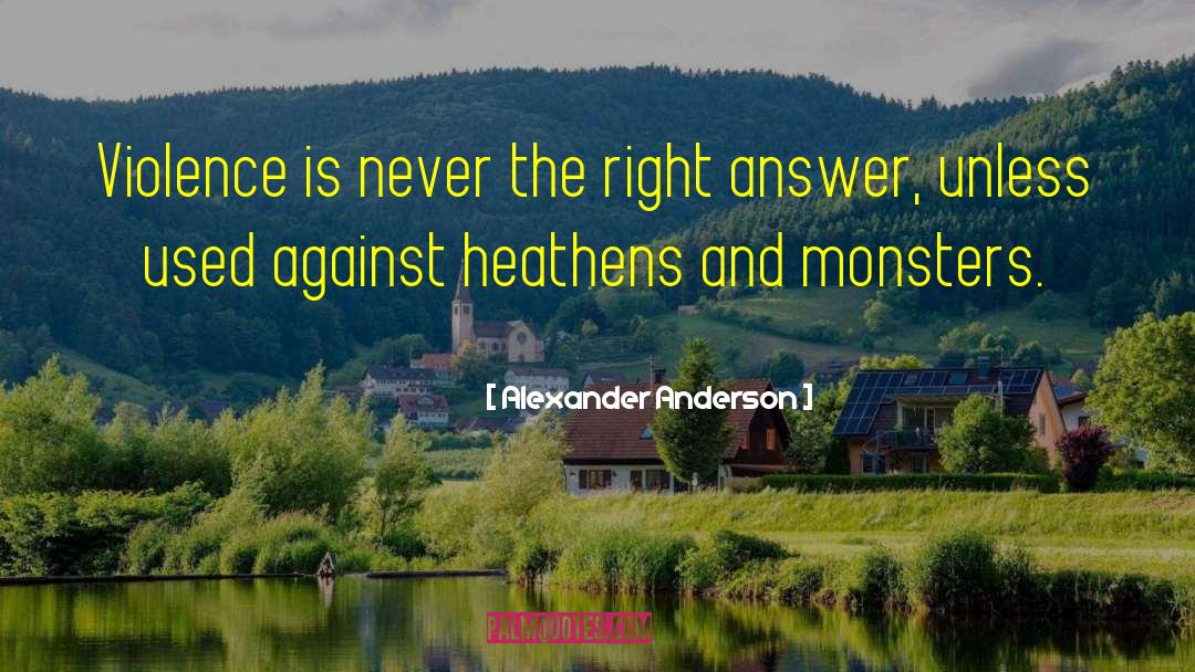 Alexander Anderson Quotes: Violence is never the right