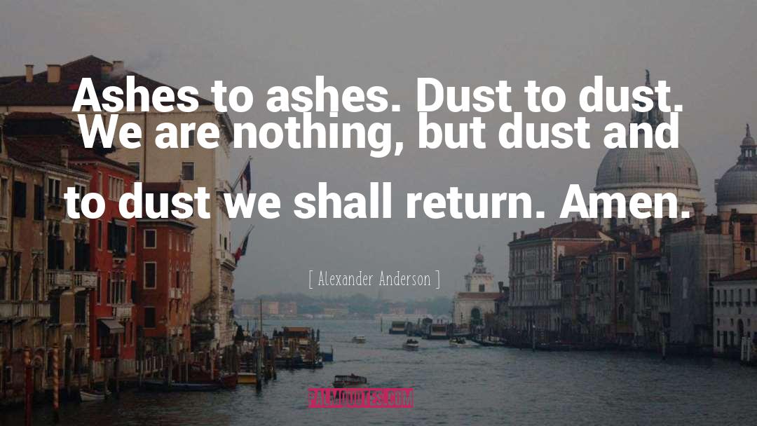 Alexander Anderson Quotes: Ashes to ashes. Dust to