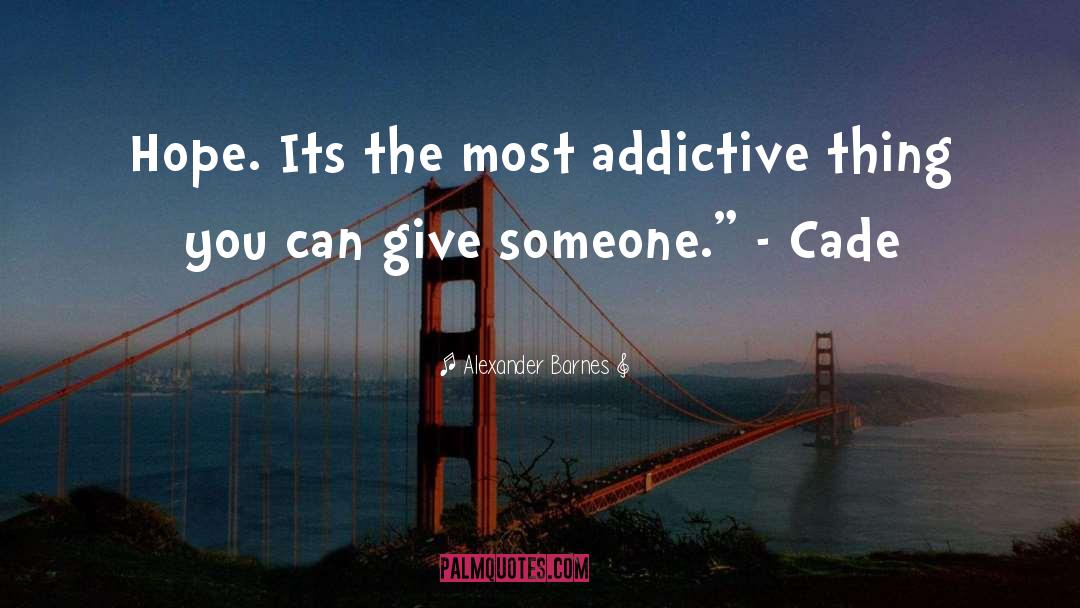 Alexander Barnes Quotes: Hope. Its the most addictive