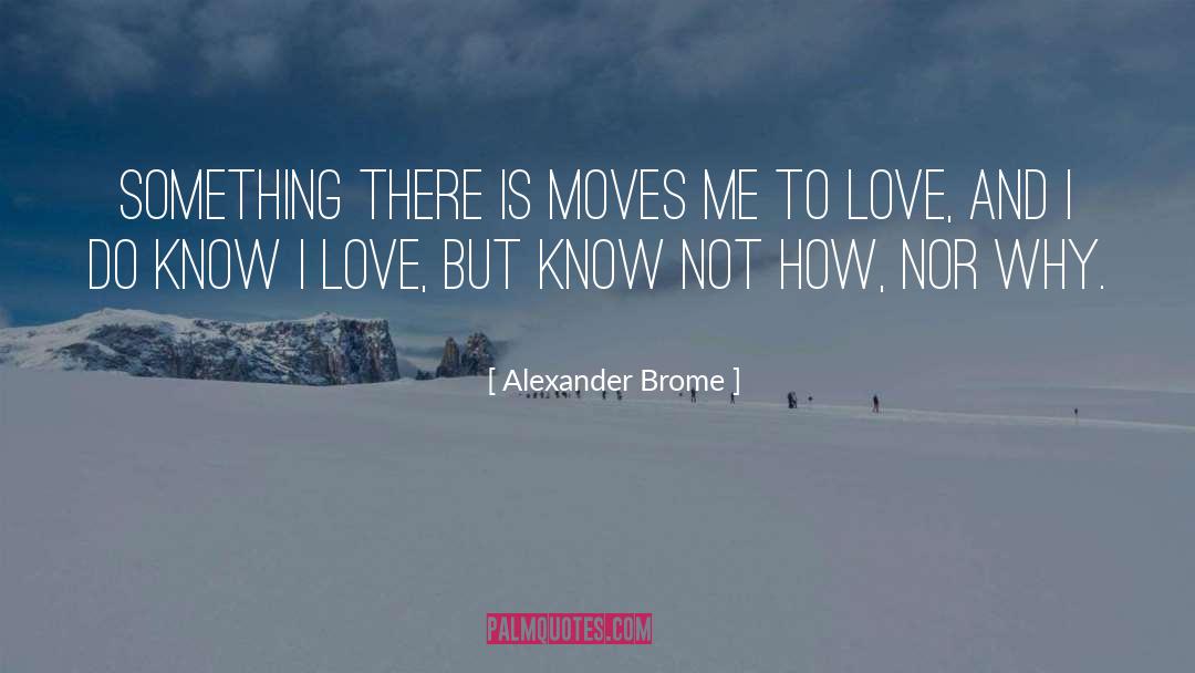 Alexander Brome Quotes: Something there is moves me