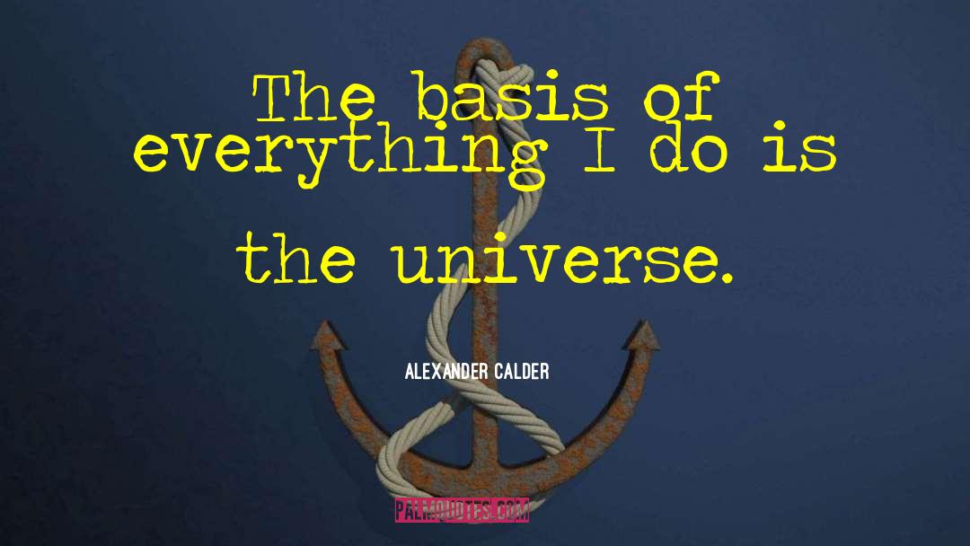 Alexander Calder Quotes: The basis of everything I