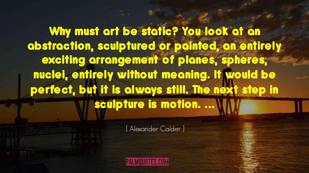 Alexander Calder Quotes: Why must art be static?