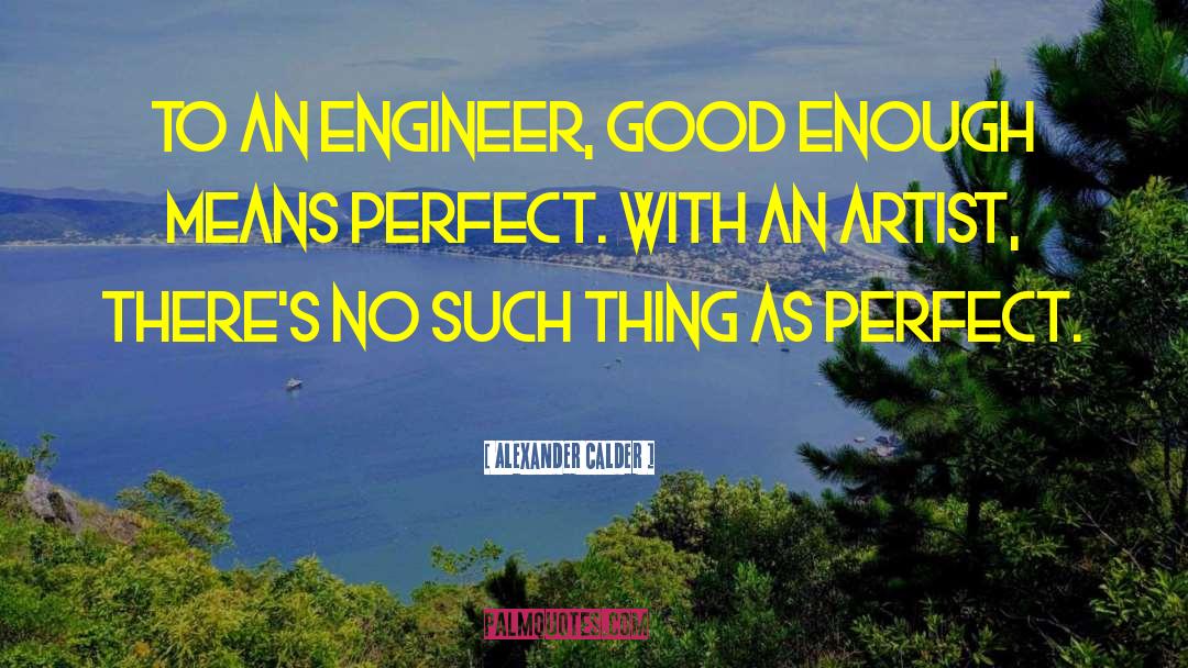 Alexander Calder Quotes: To an engineer, good enough