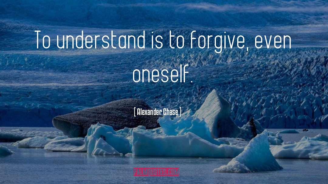 Alexander Chase Quotes: To understand is to forgive,