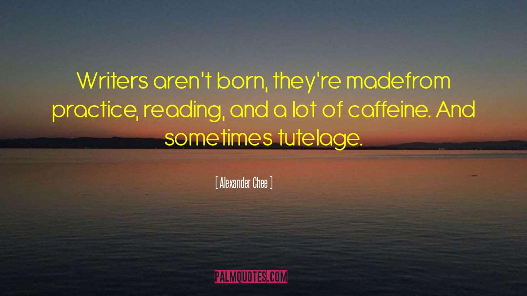 Alexander Chee Quotes: Writers aren't born, they're made<br>from