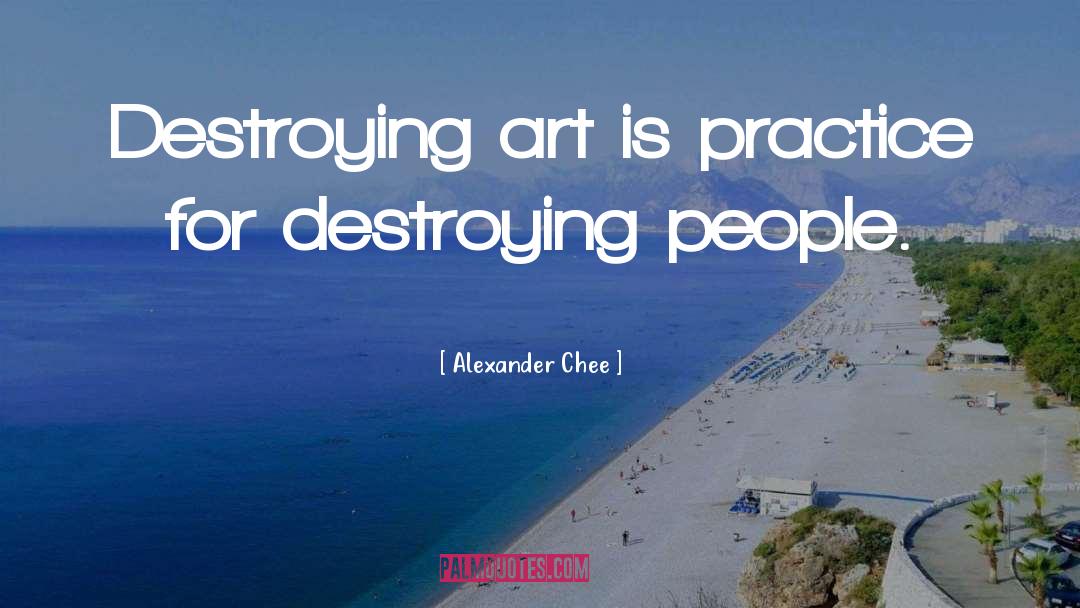 Alexander Chee Quotes: Destroying art is practice for