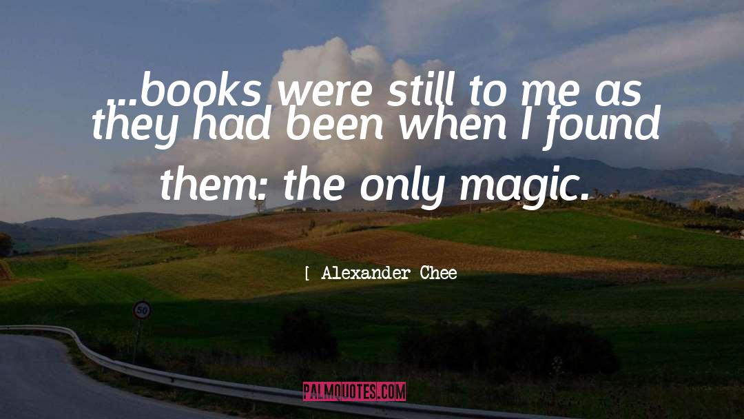 Alexander Chee Quotes: ...books were still to me