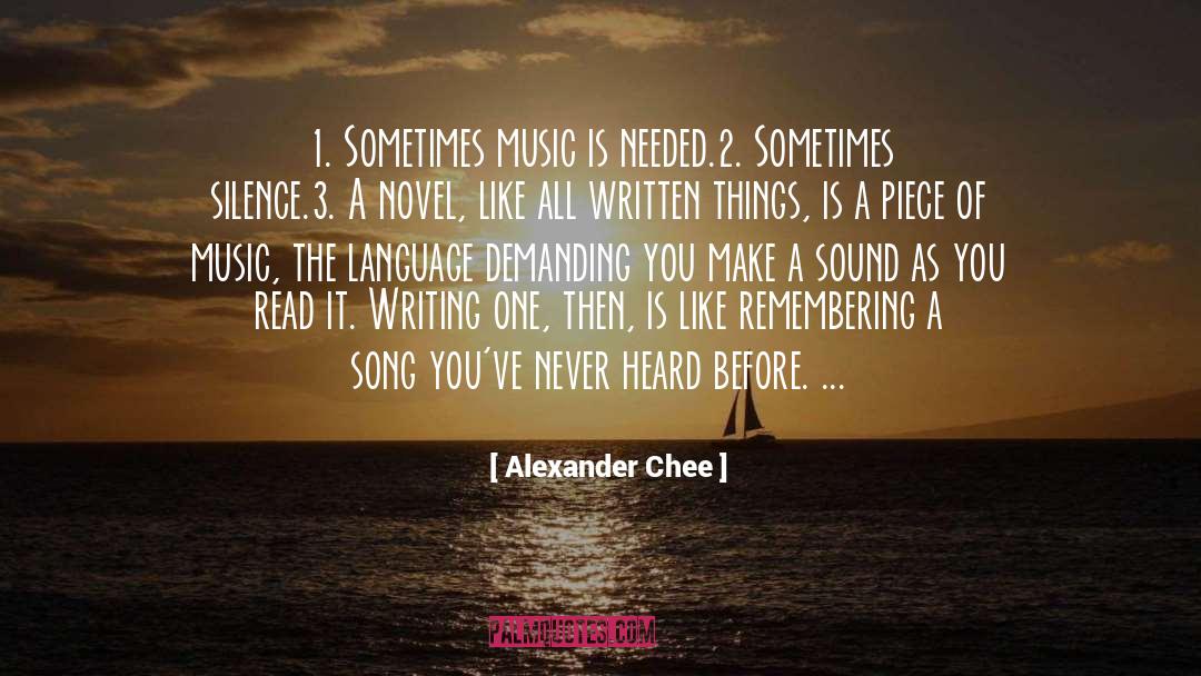 Alexander Chee Quotes: 1. Sometimes music is needed.<br