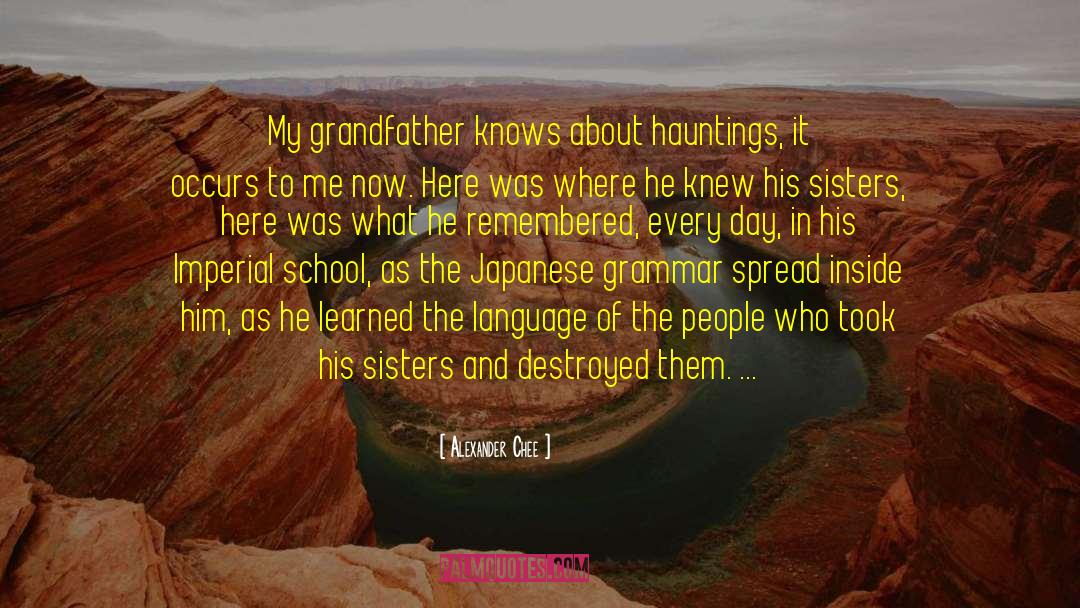 Alexander Chee Quotes: My grandfather knows about hauntings,