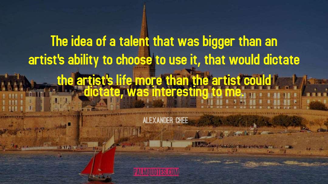 Alexander Chee Quotes: The idea of a talent