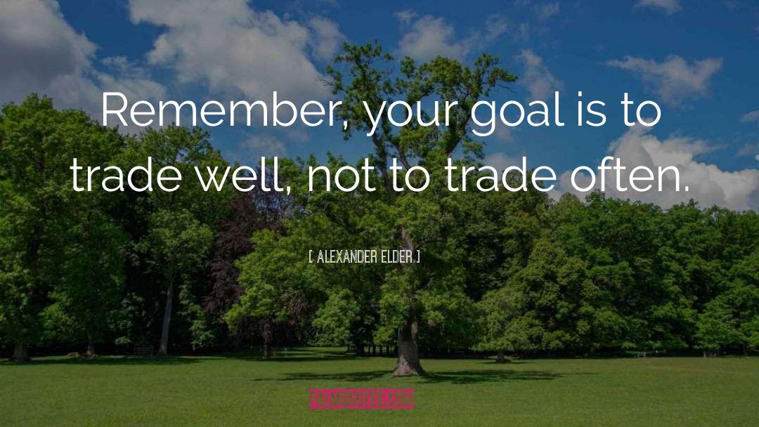 Alexander Elder Quotes: Remember, your goal is to