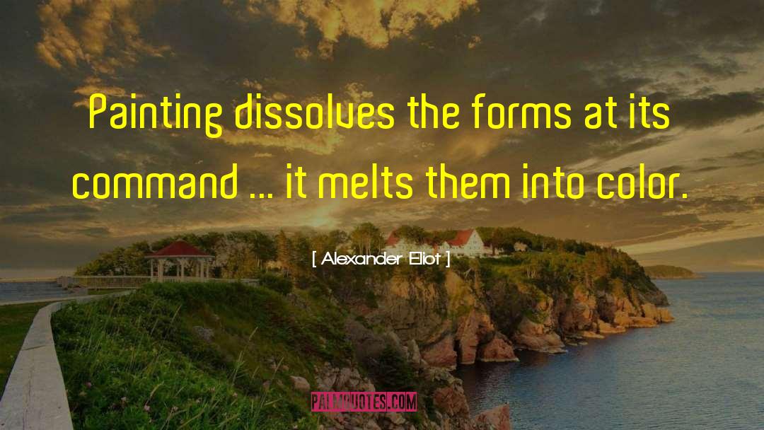 Alexander Eliot Quotes: Painting dissolves the forms at
