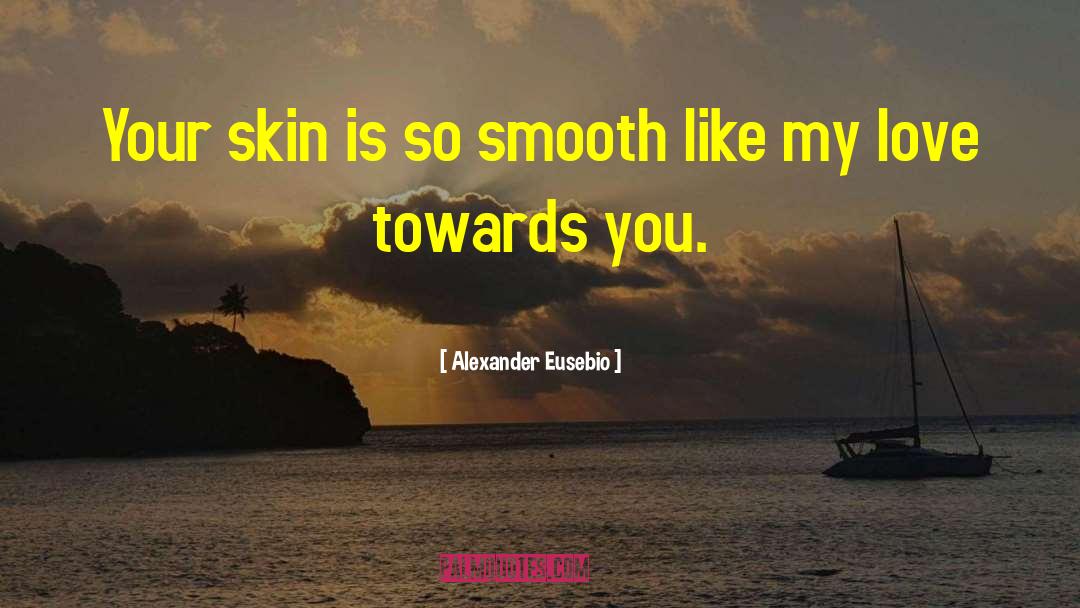 Alexander Eusebio Quotes: Your skin is so smooth