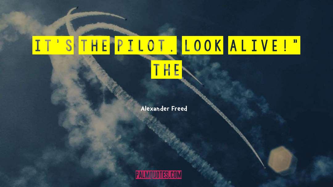 Alexander Freed Quotes: It's the pilot. Look alive!