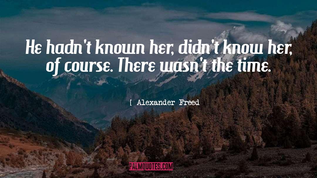 Alexander Freed Quotes: He hadn't known her, didn't