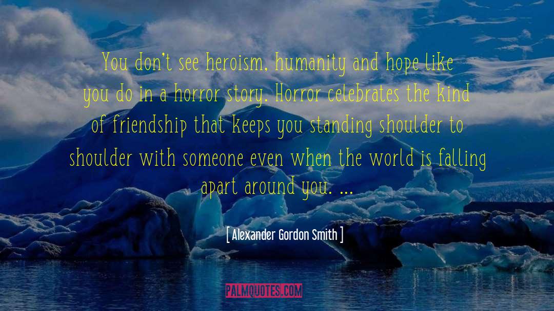 Alexander Gordon Smith Quotes: You don't see heroism, humanity