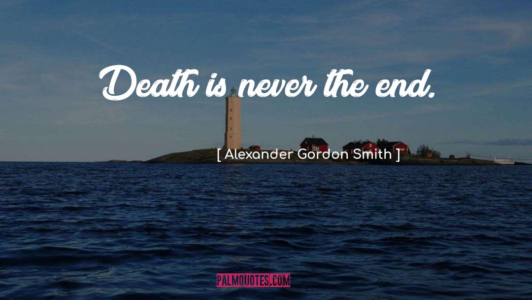 Alexander Gordon Smith Quotes: Death is never the end.