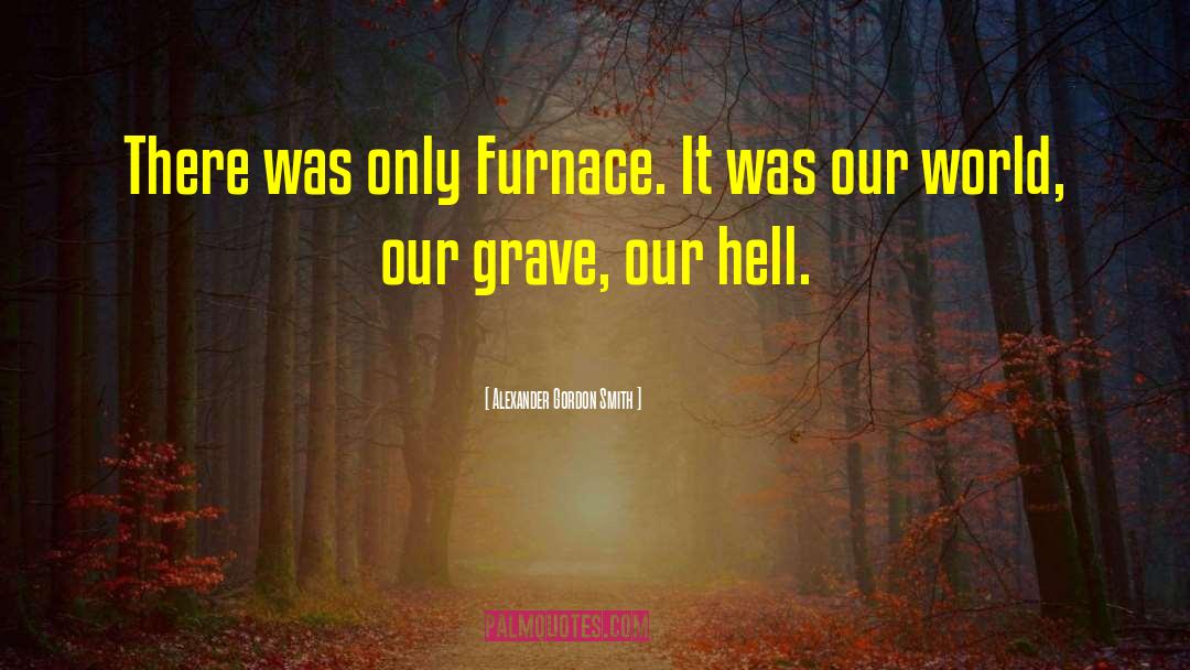 Alexander Gordon Smith Quotes: There was only Furnace. It