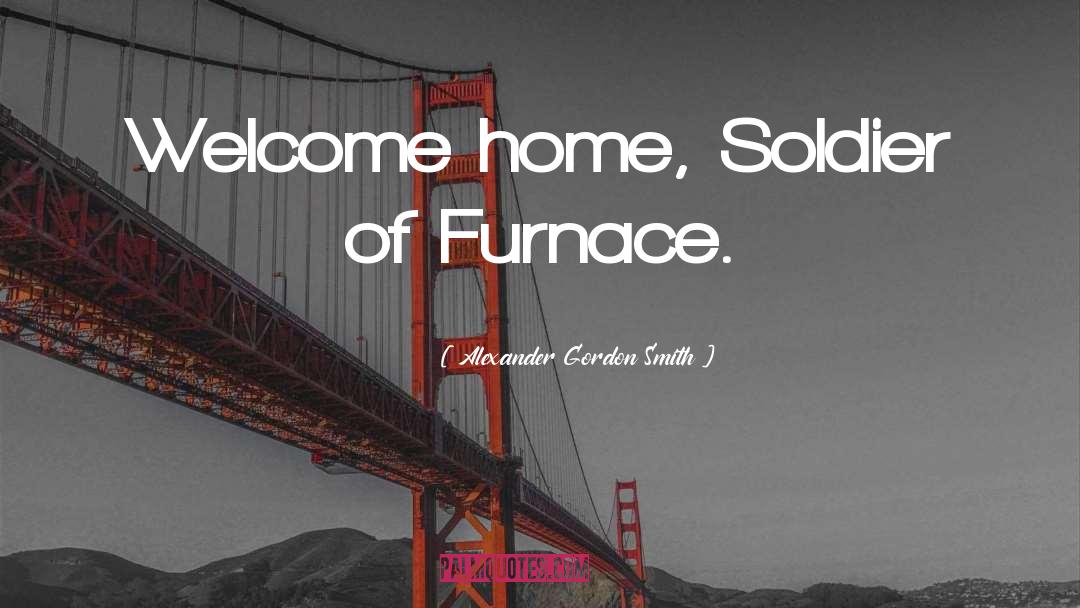 Alexander Gordon Smith Quotes: Welcome home, Soldier of Furnace.