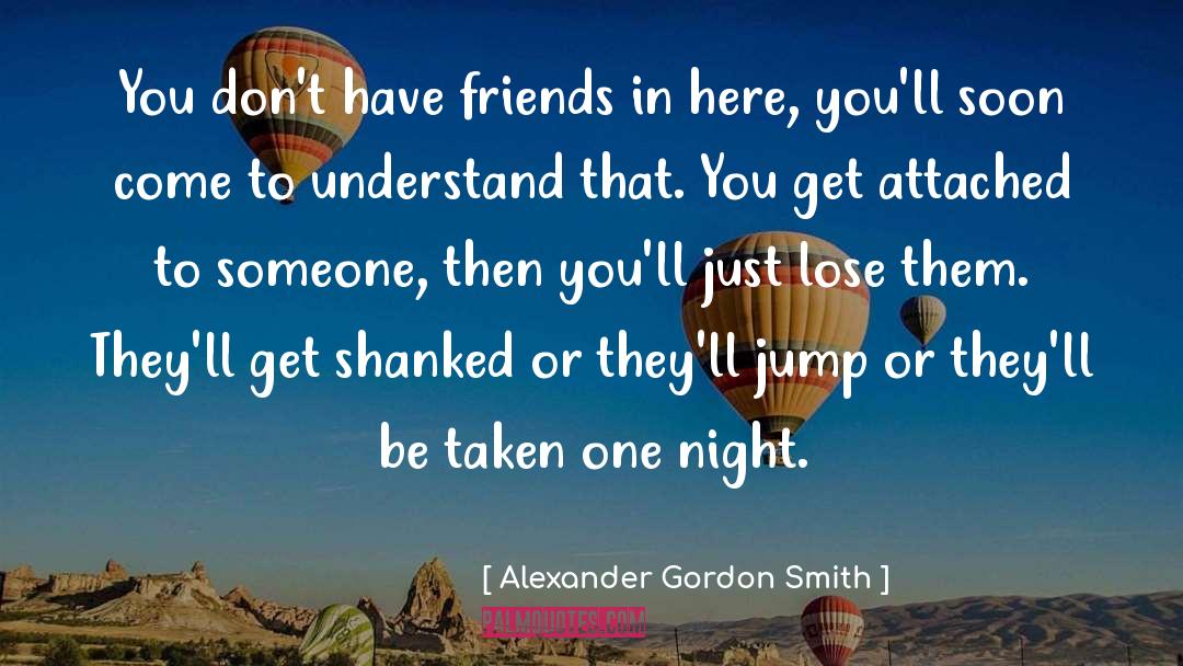 Alexander Gordon Smith Quotes: You don't have friends in