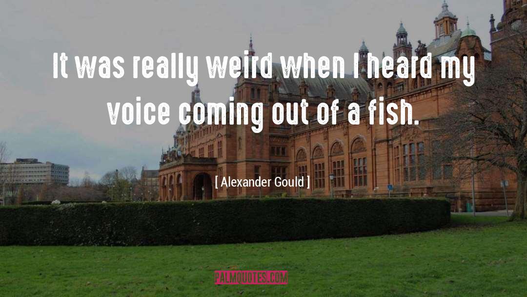 Alexander Gould Quotes: It was really weird when